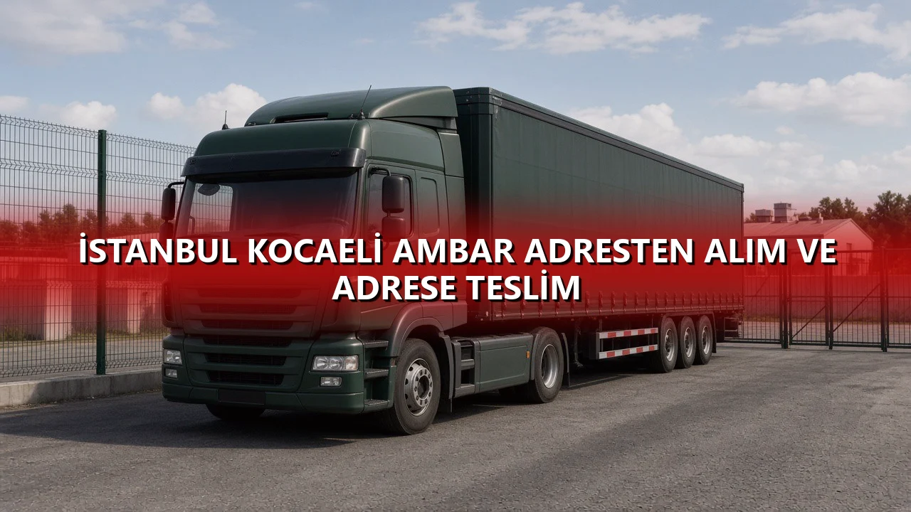 İstanbul Kocaeli Ambar Adresten Alım ve Adrese Teslim
